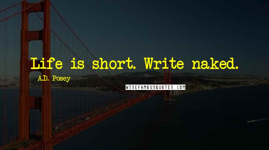 A.D. Posey Quotes: Life is short. Write naked.