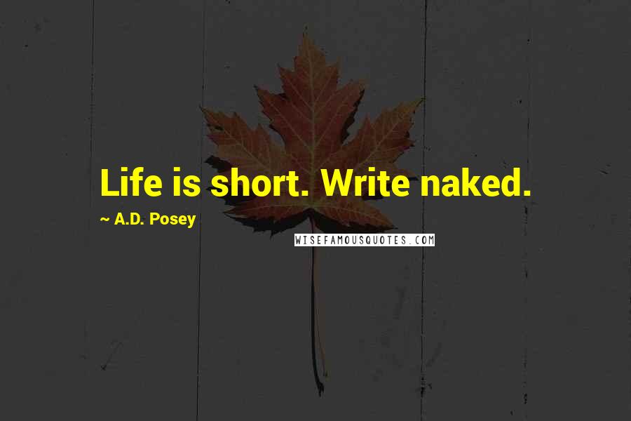 A.D. Posey Quotes: Life is short. Write naked.