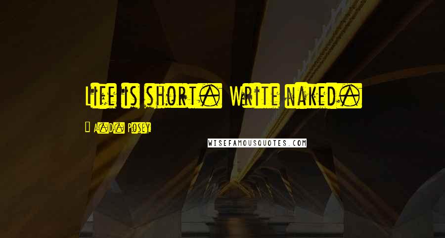 A.D. Posey Quotes: Life is short. Write naked.