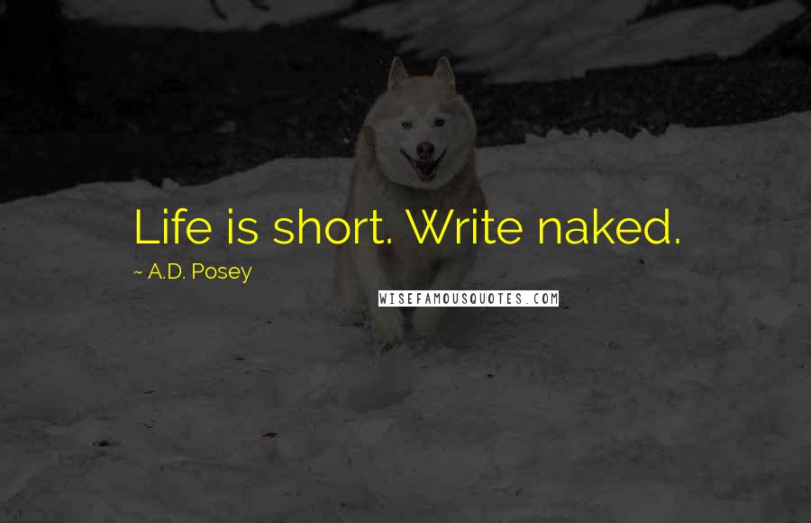 A.D. Posey Quotes: Life is short. Write naked.