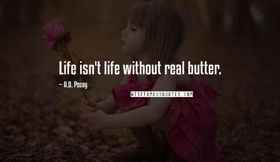 A.D. Posey Quotes: Life isn't life without real butter.