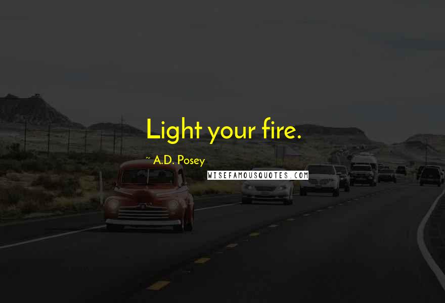 A.D. Posey Quotes: Light your fire.