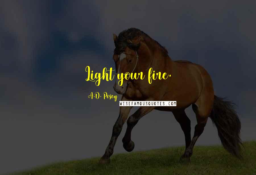 A.D. Posey Quotes: Light your fire.
