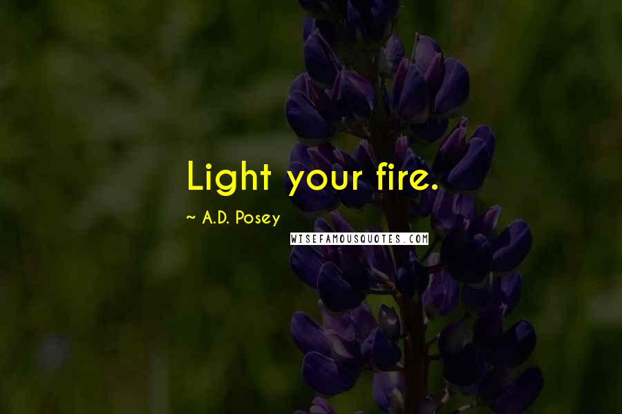 A.D. Posey Quotes: Light your fire.