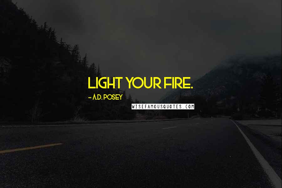 A.D. Posey Quotes: Light your fire.