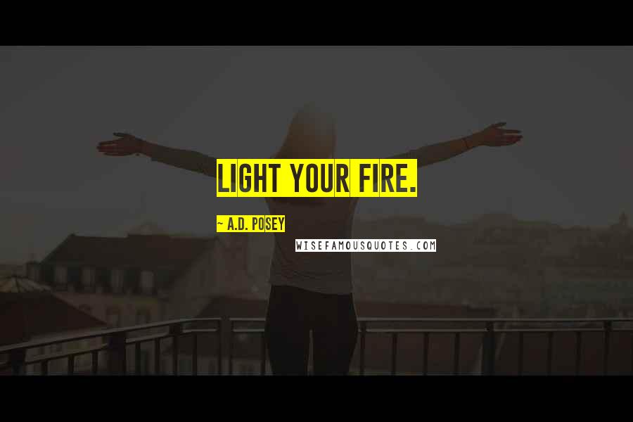 A.D. Posey Quotes: Light your fire.