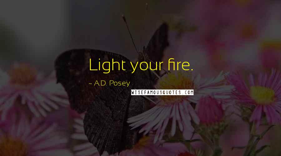 A.D. Posey Quotes: Light your fire.