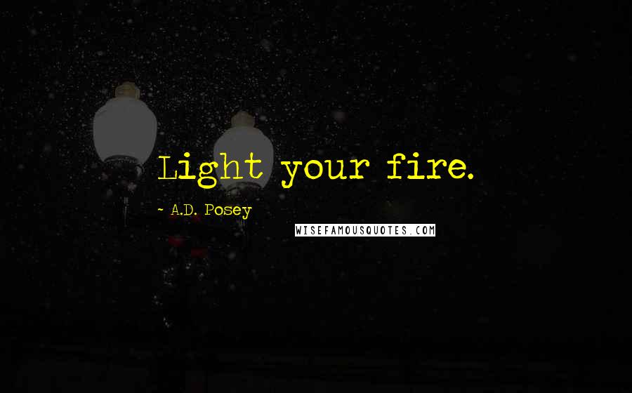 A.D. Posey Quotes: Light your fire.