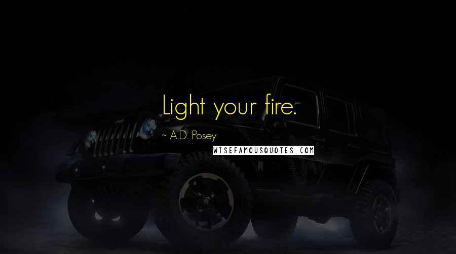 A.D. Posey Quotes: Light your fire.