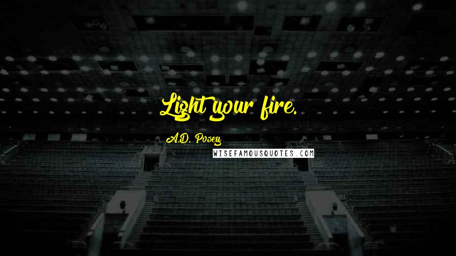A.D. Posey Quotes: Light your fire.