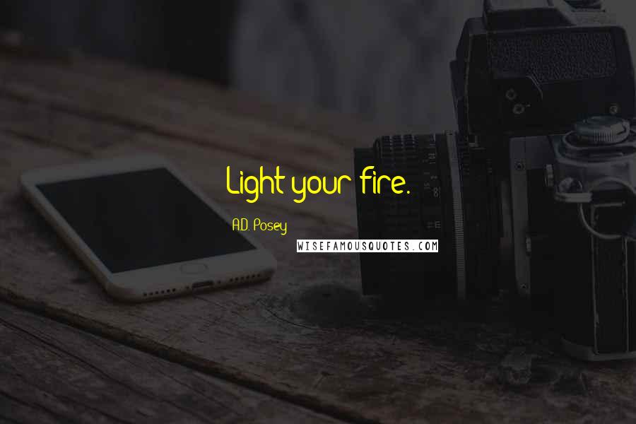A.D. Posey Quotes: Light your fire.
