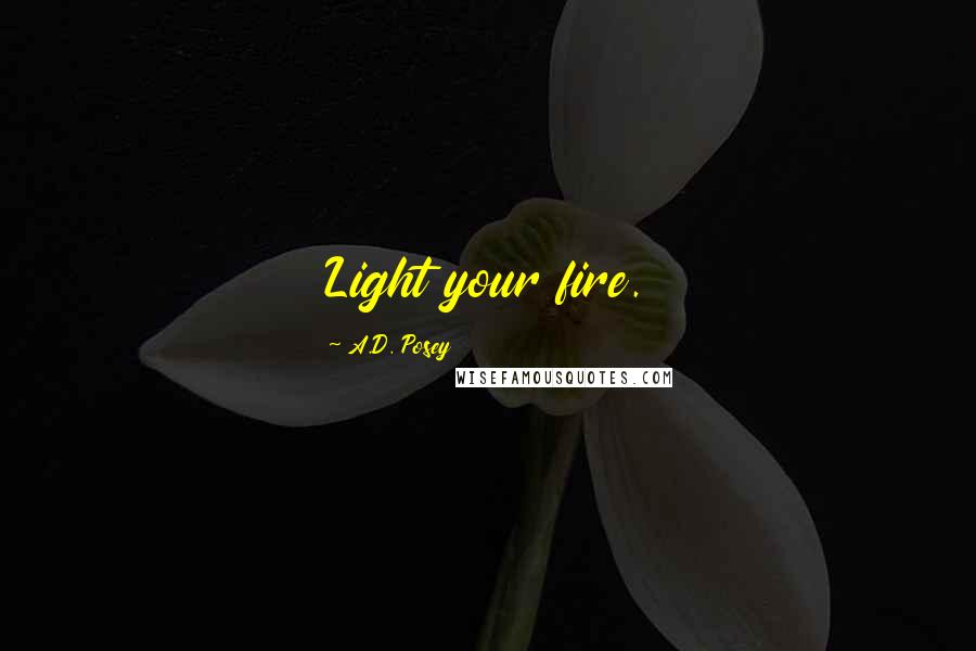 A.D. Posey Quotes: Light your fire.
