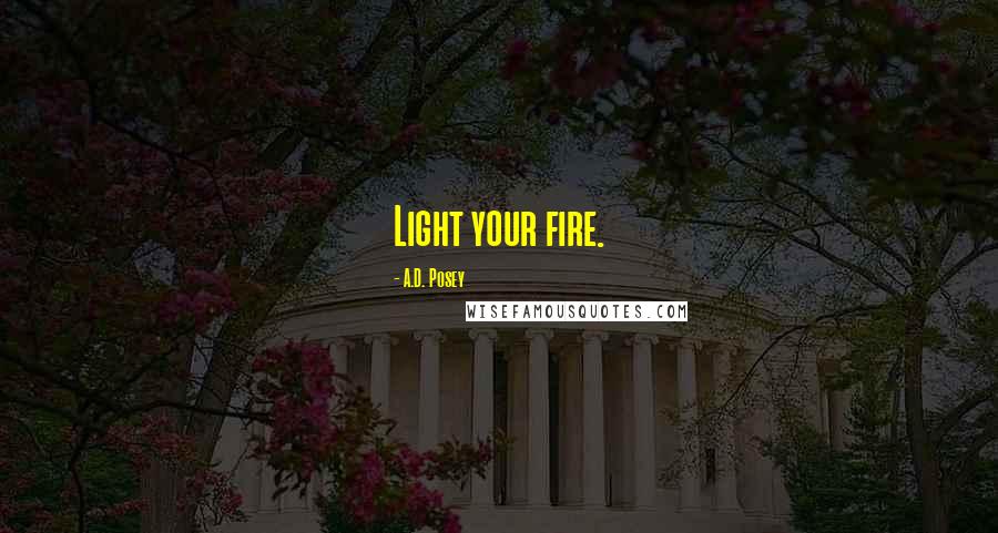 A.D. Posey Quotes: Light your fire.