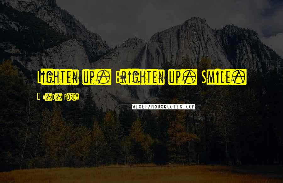A.D. Posey Quotes: Lighten up. Brighten up. Smile.