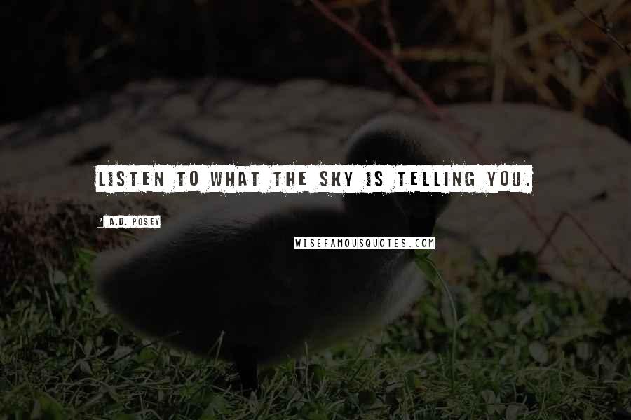 A.D. Posey Quotes: Listen to what the sky is telling you.