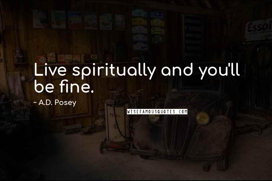 A.D. Posey Quotes: Live spiritually and you'll be fine.