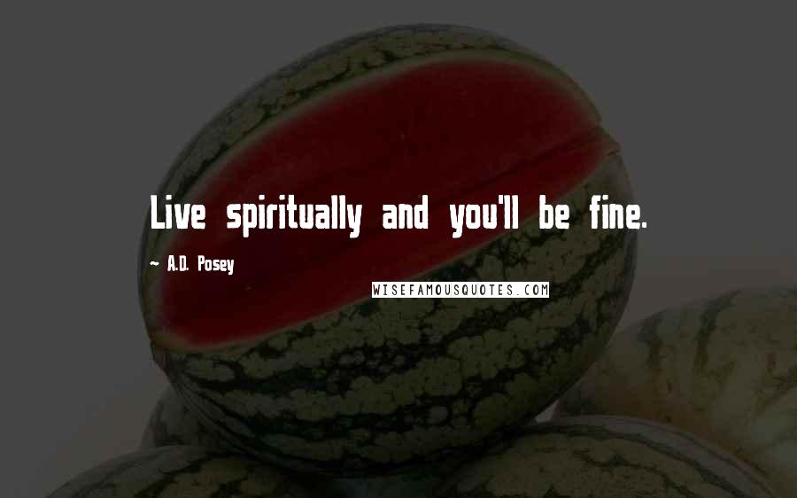 A.D. Posey Quotes: Live spiritually and you'll be fine.