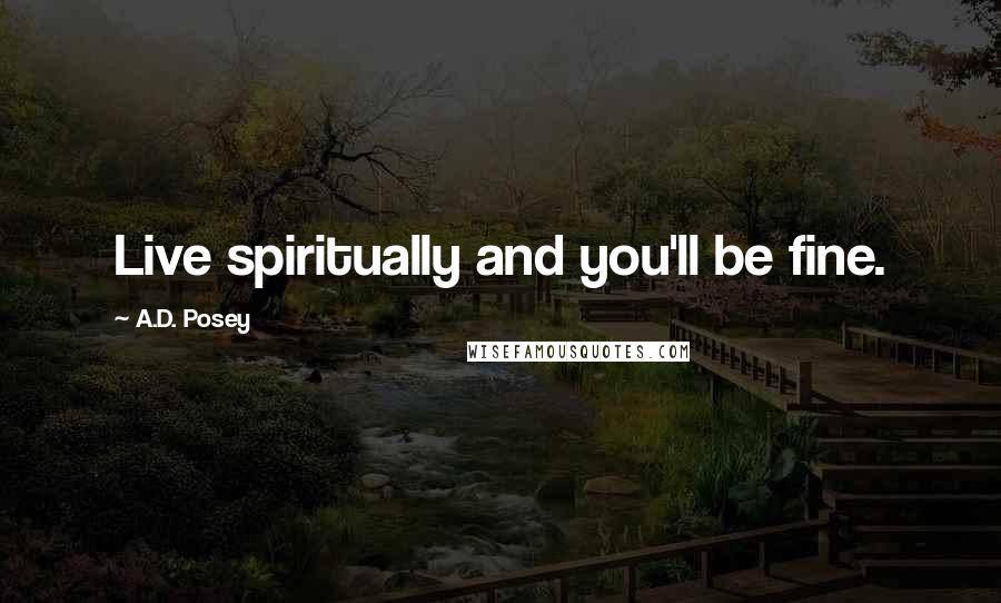 A.D. Posey Quotes: Live spiritually and you'll be fine.