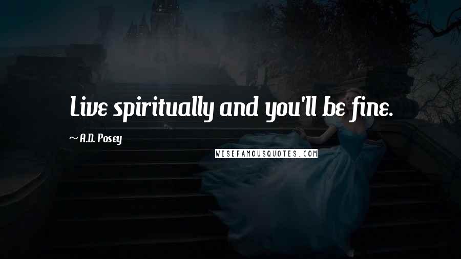 A.D. Posey Quotes: Live spiritually and you'll be fine.