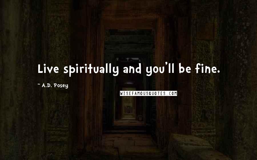 A.D. Posey Quotes: Live spiritually and you'll be fine.