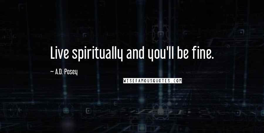 A.D. Posey Quotes: Live spiritually and you'll be fine.