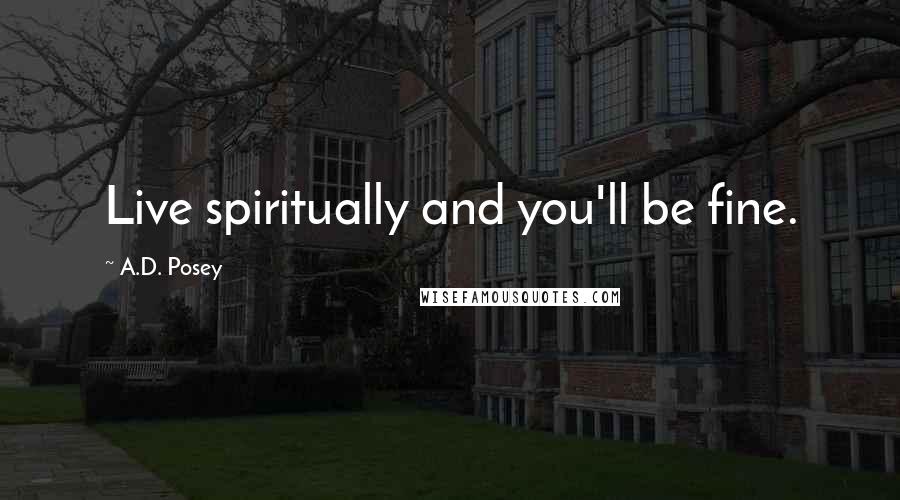 A.D. Posey Quotes: Live spiritually and you'll be fine.