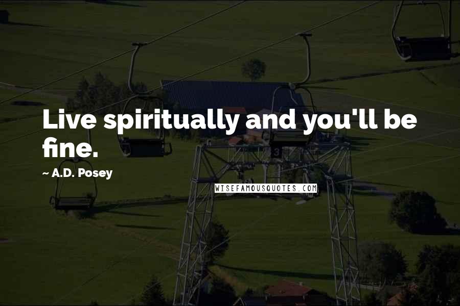 A.D. Posey Quotes: Live spiritually and you'll be fine.
