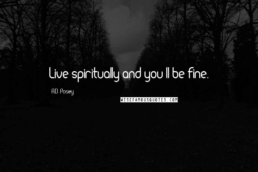 A.D. Posey Quotes: Live spiritually and you'll be fine.