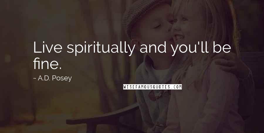A.D. Posey Quotes: Live spiritually and you'll be fine.