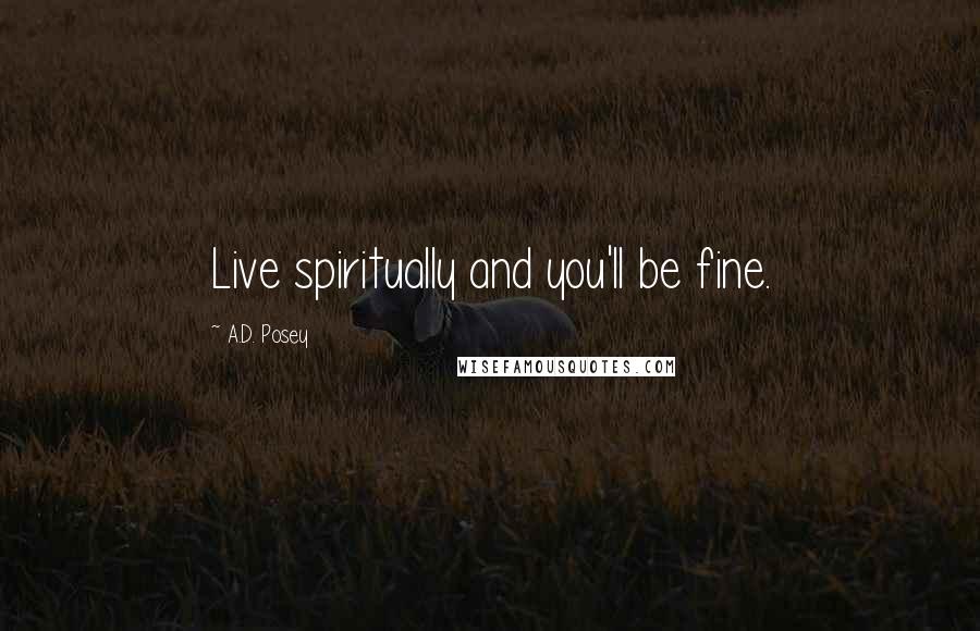 A.D. Posey Quotes: Live spiritually and you'll be fine.