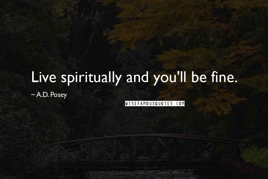 A.D. Posey Quotes: Live spiritually and you'll be fine.