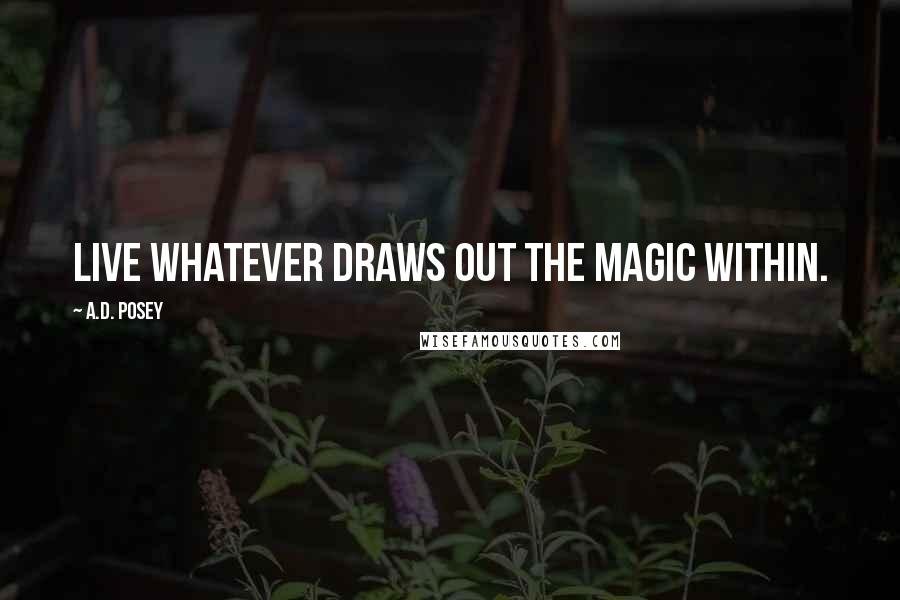 A.D. Posey Quotes: Live whatever draws out the magic within.