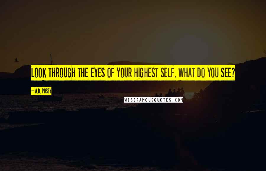A.D. Posey Quotes: Look through the eyes of your highest self. What do you see?