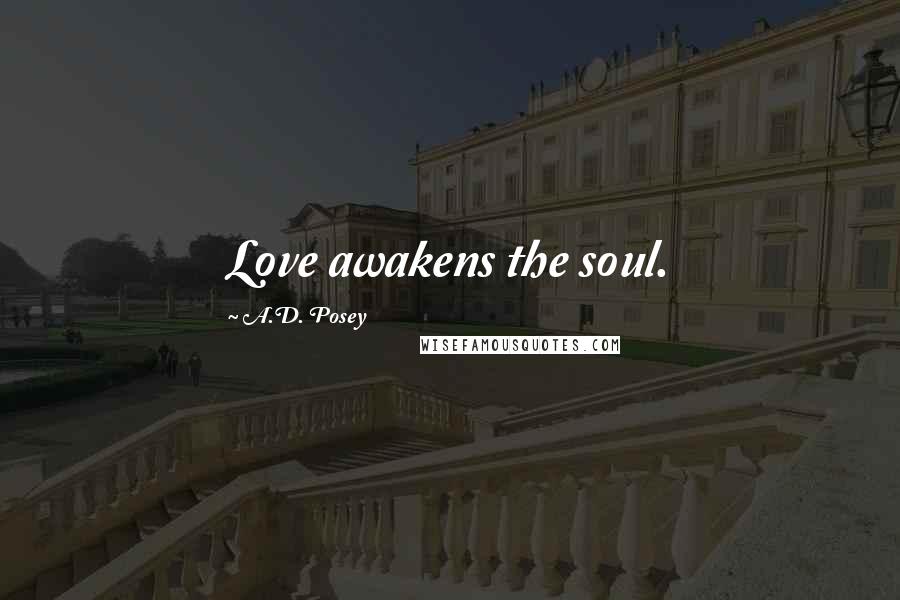 A.D. Posey Quotes: Love awakens the soul.