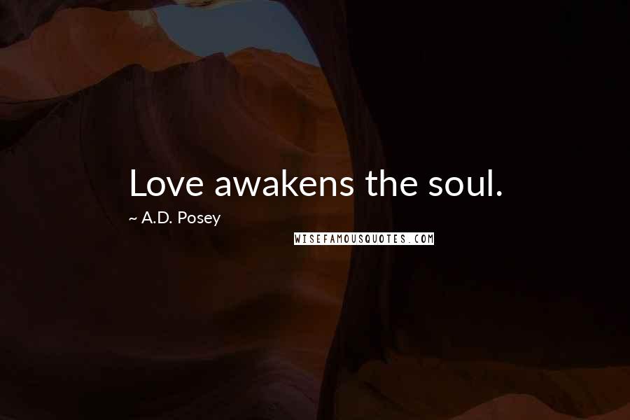 A.D. Posey Quotes: Love awakens the soul.