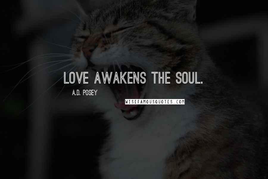 A.D. Posey Quotes: Love awakens the soul.