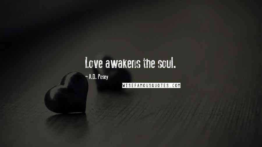 A.D. Posey Quotes: Love awakens the soul.