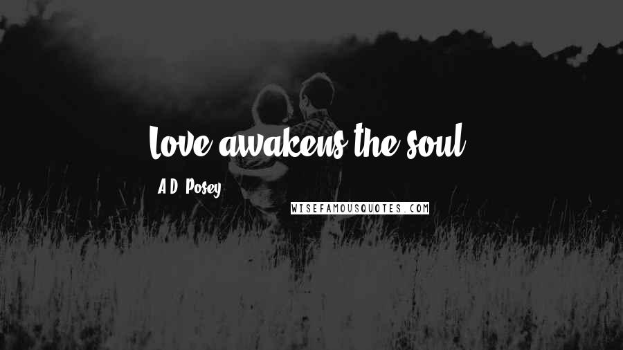 A.D. Posey Quotes: Love awakens the soul.