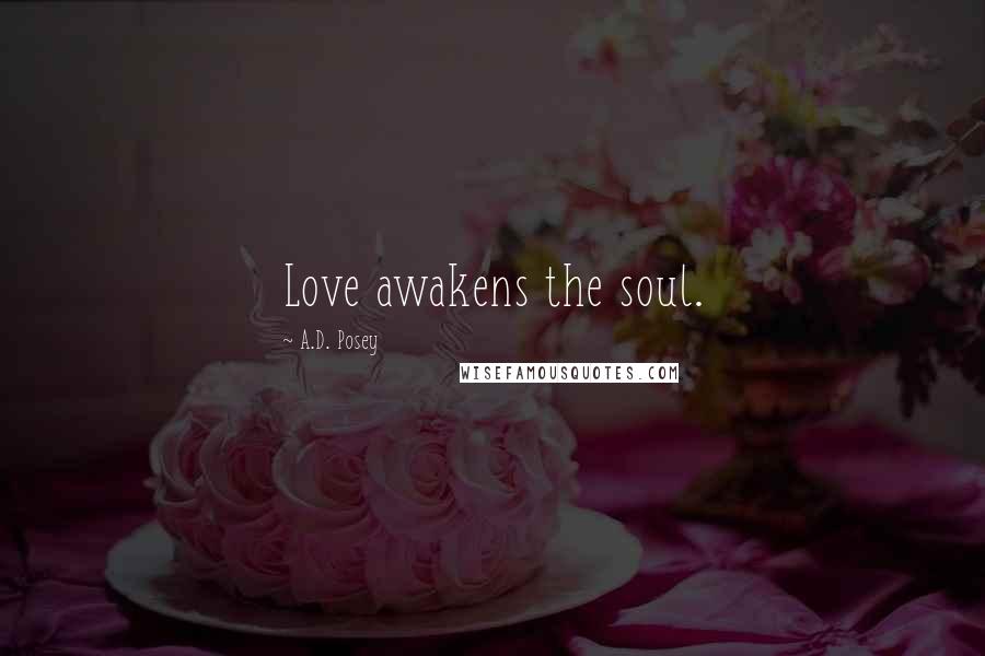 A.D. Posey Quotes: Love awakens the soul.