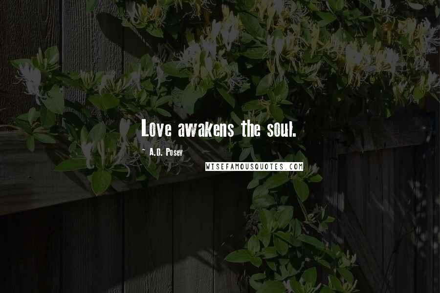 A.D. Posey Quotes: Love awakens the soul.