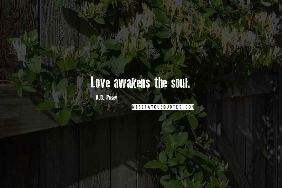 A.D. Posey Quotes: Love awakens the soul.
