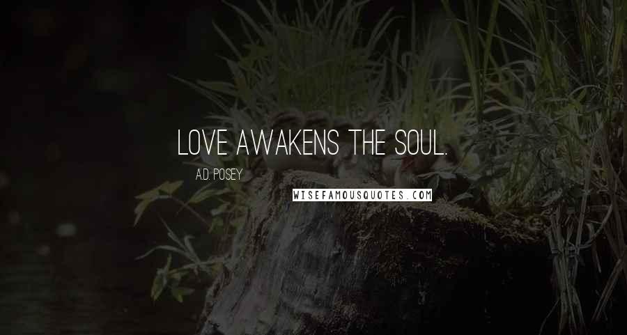 A.D. Posey Quotes: Love awakens the soul.