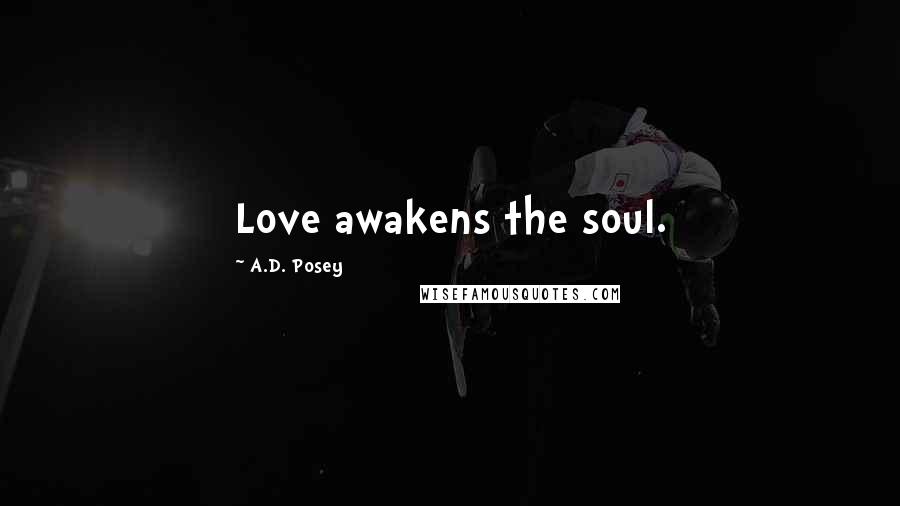 A.D. Posey Quotes: Love awakens the soul.