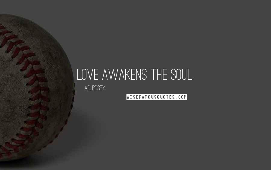 A.D. Posey Quotes: Love awakens the soul.