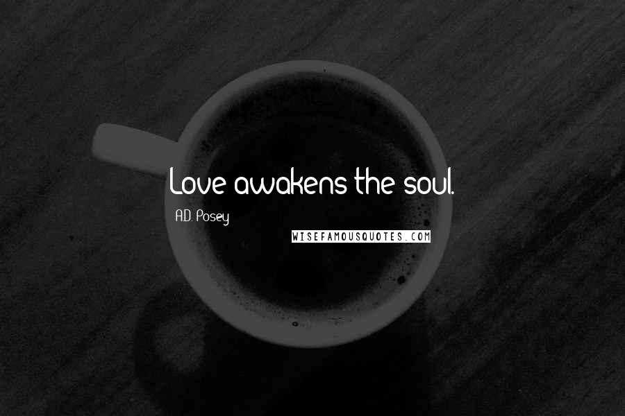 A.D. Posey Quotes: Love awakens the soul.