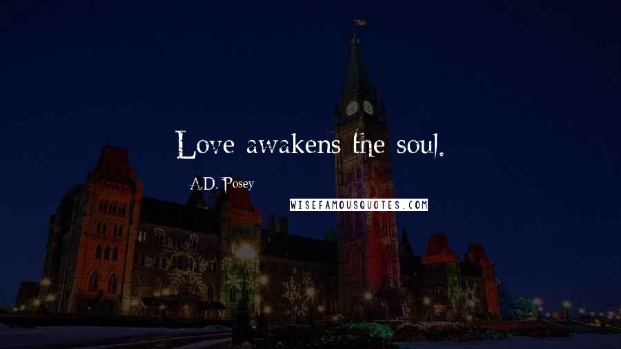 A.D. Posey Quotes: Love awakens the soul.