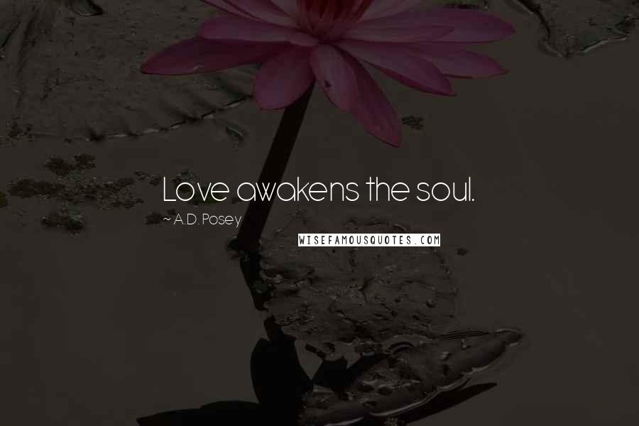 A.D. Posey Quotes: Love awakens the soul.