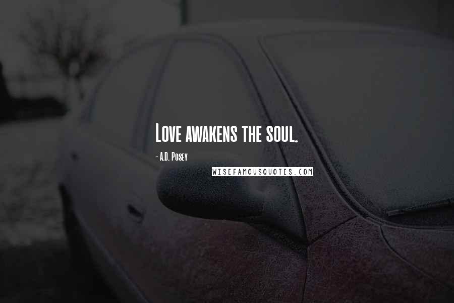 A.D. Posey Quotes: Love awakens the soul.