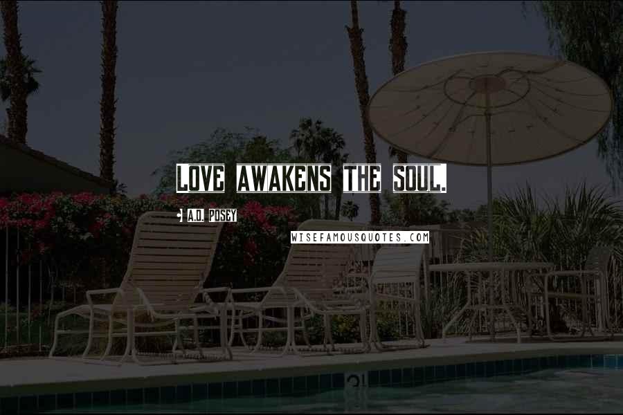 A.D. Posey Quotes: Love awakens the soul.