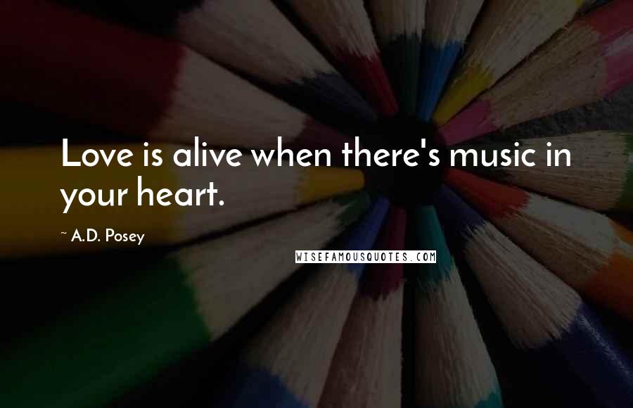 A.D. Posey Quotes: Love is alive when there's music in your heart.